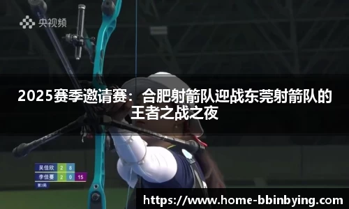 2025赛季邀请赛：合肥射箭队迎战东莞射箭队的王者之战之夜