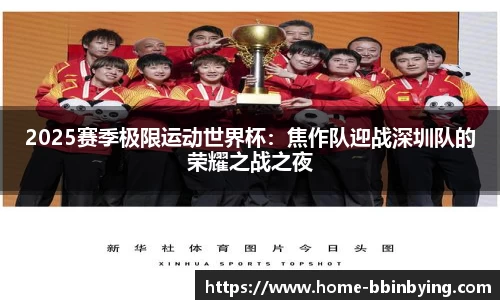 2025赛季极限运动世界杯：焦作队迎战深圳队的荣耀之战之夜