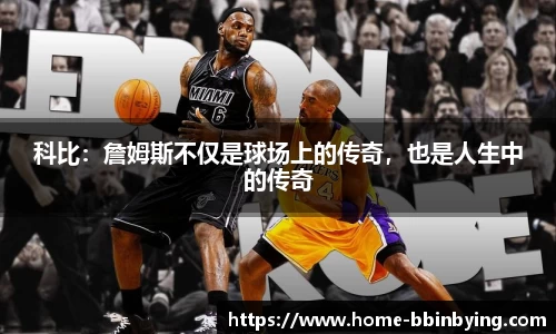 科比：詹姆斯不仅是球场上的传奇，也是人生中的传奇